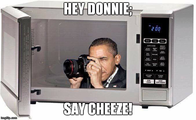 Microwaves are listening | HEY DONNIE;; SAY CHEEZE! | image tagged in donald trump is an idiot,trump is an asshole,wiretapping | made w/ Imgflip meme maker