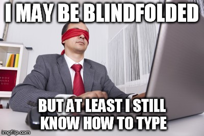 Blindfolded | I MAY BE BLINDFOLDED; BUT AT LEAST I STILL KNOW HOW TO TYPE | image tagged in blindfolded | made w/ Imgflip meme maker