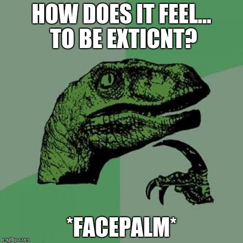 Philosoraptor Meme | HOW DOES IT FEEL... TO BE EXTICNT? *FACEPALM* | image tagged in memes,philosoraptor | made w/ Imgflip meme maker