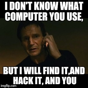 I DON'T KNOW WHAT COMPUTER YOU USE, BUT I WILL FIND IT,AND HACK IT, AND YOU | made w/ Imgflip meme maker