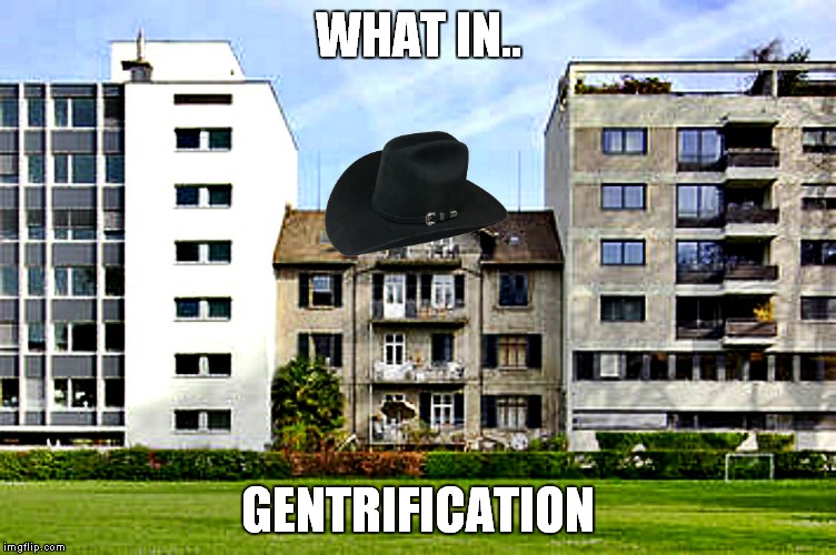 What in tarnation week a santadude event... | WHAT IN.. GENTRIFICATION | image tagged in what in tarnation week | made w/ Imgflip meme maker