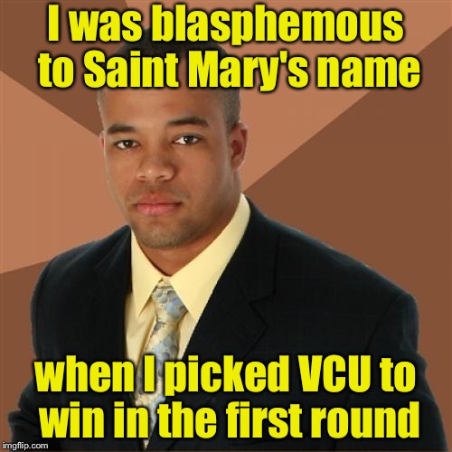 Successful Black Man | I was blasphemous to Saint Mary's name; when I picked VCU to win in the first round | image tagged in memes,successful black man | made w/ Imgflip meme maker
