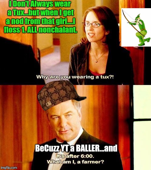 I Don't Always wear a Tux...but when I get a nod from that girl....I floss 1. ALL nonchalant. BeCuzz YT a BALLER...and | image tagged in 30 rock - jack the farmer,scumbag | made w/ Imgflip meme maker