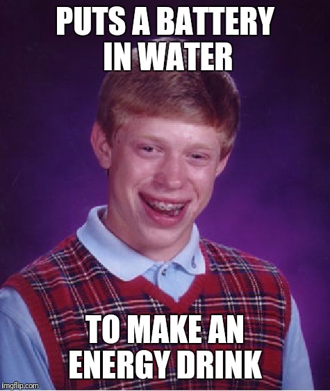 Bad Luck Brian Meme | PUTS A BATTERY IN WATER; TO MAKE AN ENERGY DRINK | image tagged in memes,bad luck brian | made w/ Imgflip meme maker