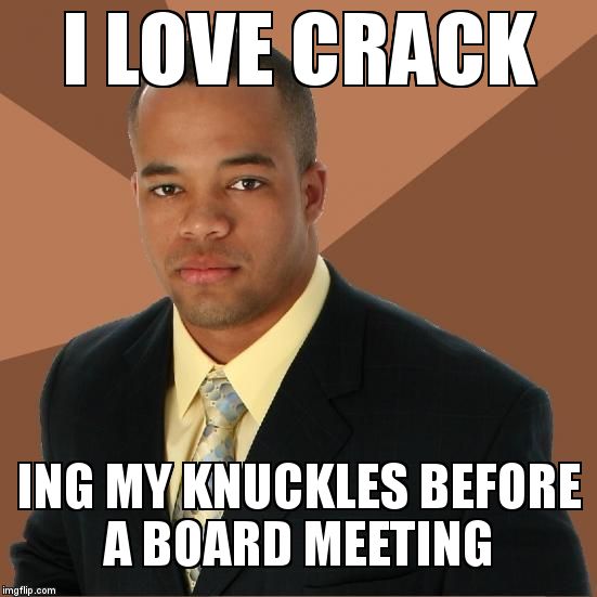 Successful Black Guy | I LOVE CRACK; ING MY KNUCKLES BEFORE A BOARD MEETING | image tagged in successful black guy | made w/ Imgflip meme maker