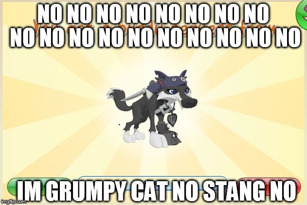 Animal Jam - When I get a request.. | NO NO NO NO NO NO NO NO NO NO NO NO NO NO NO NO NO NO; IM GRUMPY CAT NO STANG NO | image tagged in animal jam - when i get a request | made w/ Imgflip meme maker