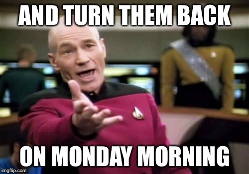 Picard Wtf Meme | AND TURN THEM BACK ON MONDAY MORNING | image tagged in memes,picard wtf | made w/ Imgflip meme maker