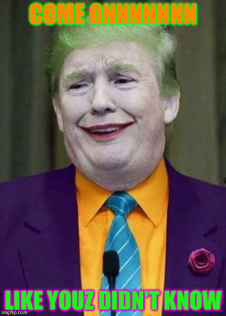 Trump Joker  | COME ONNNNNNN; LIKE YOUZ DIDN'T KNOW | image tagged in trump joker | made w/ Imgflip meme maker