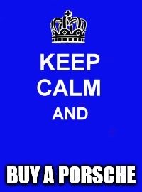 Keep Calm and Enrolling Medicaid Members | BUY A PORSCHE | image tagged in keep calm and enrolling medicaid members | made w/ Imgflip meme maker
