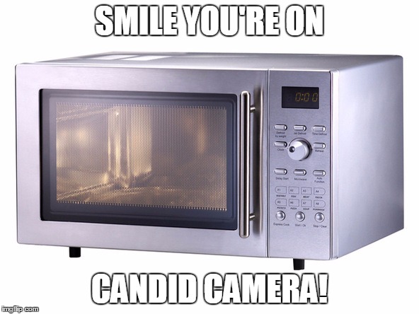 Microwave | SMILE YOU'RE ON; CANDID CAMERA! | image tagged in microwave | made w/ Imgflip meme maker