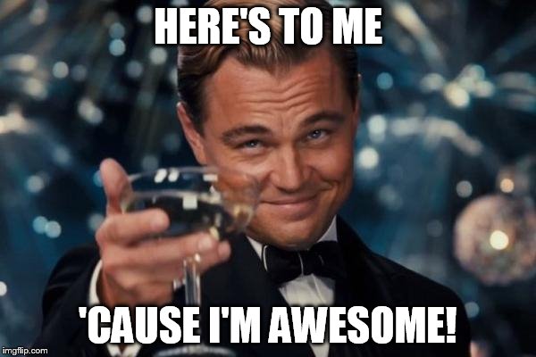 Leonardo Dicaprio Cheers | HERE'S TO ME; 'CAUSE I'M AWESOME! | image tagged in memes,leonardo dicaprio cheers | made w/ Imgflip meme maker