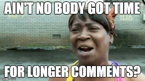 Ain't Nobody Got Time For That Meme | AIN'T NO BODY GOT TIME FOR LONGER COMMENTS? | image tagged in memes,aint nobody got time for that | made w/ Imgflip meme maker