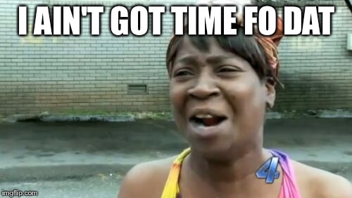 Ain't Nobody Got Time For That Meme | I AIN'T GOT TIME FO DAT | image tagged in memes,aint nobody got time for that | made w/ Imgflip meme maker