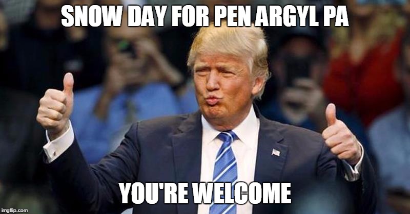 Happy Mood Donald Trump | SNOW DAY FOR PEN ARGYL PA; YOU'RE WELCOME | image tagged in happy mood donald trump | made w/ Imgflip meme maker