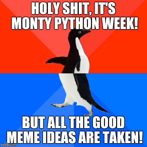 Socially Awesome Awkward Penguin | HOLY SHIT, IT'S MONTY PYTHON WEEK! BUT ALL THE GOOD MEME IDEAS ARE TAKEN! | image tagged in memes,socially awesome awkward penguin | made w/ Imgflip meme maker