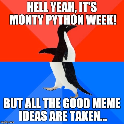 Socially Awesome Awkward Penguin | HELL YEAH, IT'S MONTY PYTHON WEEK! BUT ALL THE GOOD MEME IDEAS ARE TAKEN... | image tagged in memes,socially awesome awkward penguin | made w/ Imgflip meme maker