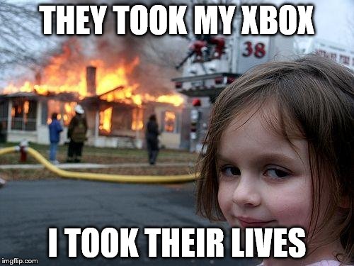 Disaster Girl | THEY TOOK MY XBOX; I TOOK THEIR LIVES | image tagged in memes,disaster girl | made w/ Imgflip meme maker