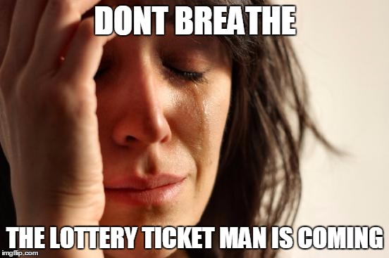First World Problems | DONT BREATHE; THE LOTTERY TICKET MAN IS COMING | image tagged in memes,first world problems | made w/ Imgflip meme maker