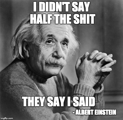 Einstein | I DIDN'T SAY HALF THE SHIT; THEY SAY I SAID; - ALBERT EINSTEIN | image tagged in einstein | made w/ Imgflip meme maker