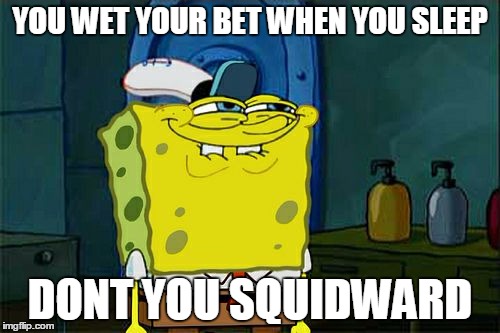 Don't You Squidward | YOU WET YOUR BET WHEN YOU SLEEP; DONT YOU SQUIDWARD | image tagged in memes,dont you squidward | made w/ Imgflip meme maker