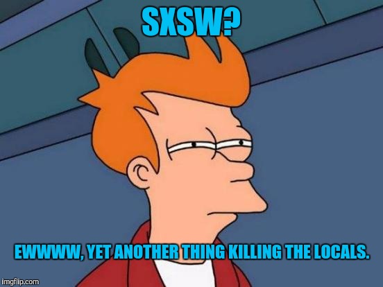 Futurama Fry Meme | SXSW? EWWWW, YET ANOTHER THING KILLING THE LOCALS. | image tagged in memes,futurama fry | made w/ Imgflip meme maker