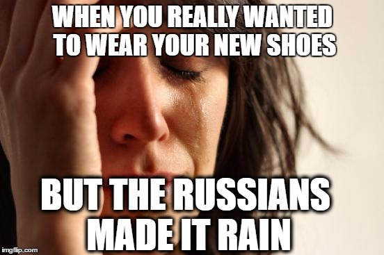 First World Problems | WHEN YOU REALLY WANTED TO WEAR YOUR NEW SHOES; BUT THE RUSSIANS MADE IT RAIN | image tagged in memes,first world problems,donald trump,trump,russia | made w/ Imgflip meme maker