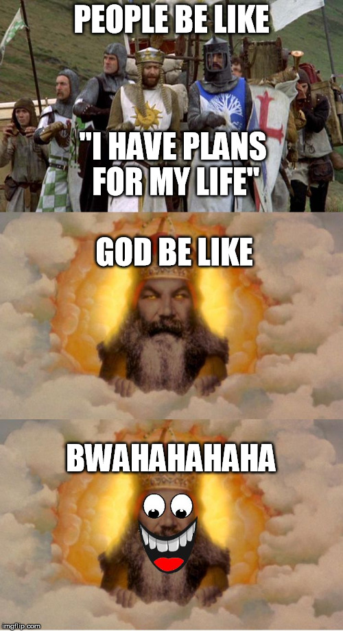 God LOL's | PEOPLE BE LIKE; "I HAVE PLANS FOR MY LIFE"; GOD BE LIKE; BWAHAHAHAHA | image tagged in god lol,memes,funny memes,god,monty python,monty python and the holy grail | made w/ Imgflip meme maker