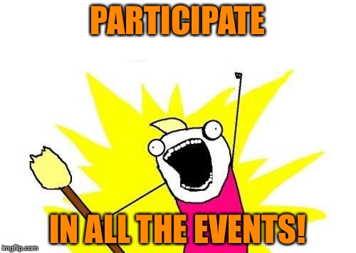 Imgflip recently...... | PARTICIPATE; IN ALL THE EVENTS! | image tagged in memes,x all the y,event season | made w/ Imgflip meme maker