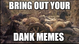 Don't tell me you're not dank yet | BRING OUT YOUR; DANK MEMES | image tagged in monty python week,bring out your dead | made w/ Imgflip meme maker