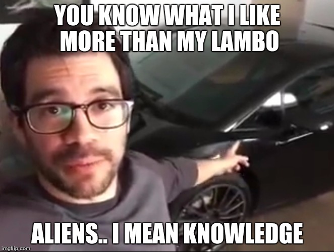 Knowledge Guy | YOU KNOW WHAT I LIKE MORE THAN MY LAMBO; ALIENS.. I MEAN KNOWLEDGE | image tagged in knowledge guy | made w/ Imgflip meme maker