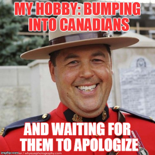 An leaving the hockey players alone | MY HOBBY: BUMPING INTO CANADIANS; AND WAITING FOR THEM TO APOLOGIZE | image tagged in memes,canadians,sorry | made w/ Imgflip meme maker