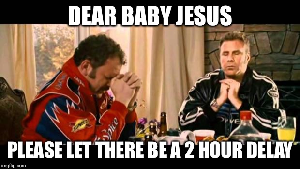 Dear Lord Baby Jesus | DEAR BABY JESUS; PLEASE LET THERE BE A 2 HOUR DELAY | image tagged in dear lord baby jesus | made w/ Imgflip meme maker