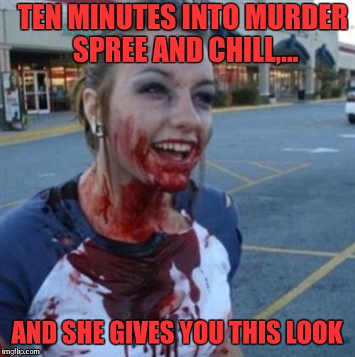 Micky and Mallory | TEN MINUTES INTO MURDER SPREE AND CHILL,... AND SHE GIVES YOU THIS LOOK | image tagged in psycho nympho,sewmyeyesshut,funny memes,memes | made w/ Imgflip meme maker