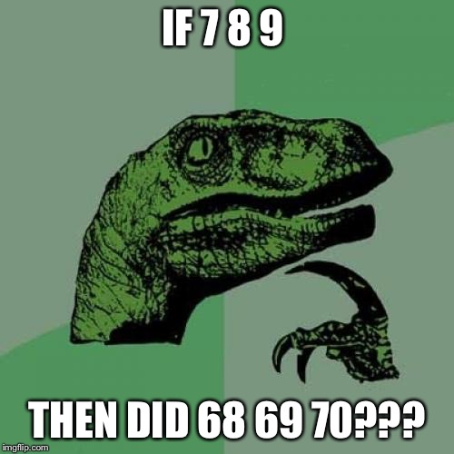 Philosoraptor Meme | IF 7 8 9; THEN DID 68 69 70??? | image tagged in memes,philosoraptor | made w/ Imgflip meme maker