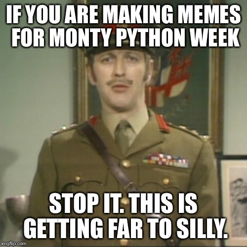 My contribution to Monty Python week | IF YOU ARE MAKING MEMES FOR MONTY PYTHON WEEK; STOP IT. THIS IS GETTING FAR TO SILLY. | image tagged in monty python far too silly,monty python,monty python week,monty python colonel,silly,stop it | made w/ Imgflip meme maker