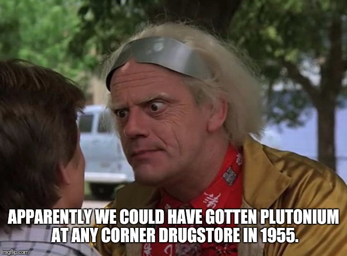 APPARENTLY WE COULD HAVE GOTTEN PLUTONIUM AT ANY CORNER DRUGSTORE IN 1955. | made w/ Imgflip meme maker