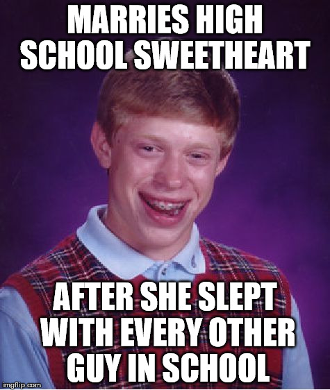 Bad Luck Brian | MARRIES HIGH SCHOOL SWEETHEART; AFTER SHE SLEPT WITH EVERY OTHER GUY IN SCHOOL | image tagged in memes,bad luck brian,marriage | made w/ Imgflip meme maker