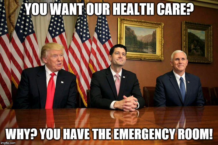 Health Care | YOU WANT OUR HEALTH CARE? WHY? YOU HAVE THE EMERGENCY ROOM! | image tagged in memes | made w/ Imgflip meme maker