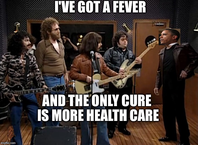 Barry Oyster Cu | I'VE GOT A FEVER; AND THE ONLY CURE IS MORE HEALTH CARE | image tagged in needs more cowbell | made w/ Imgflip meme maker