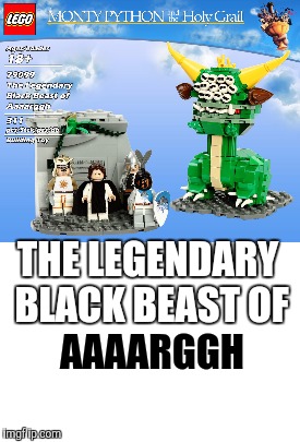 Lego/Monty Python Event  | THE LEGENDARY BLACK BEAST OF; AAAARGGH | image tagged in memes,lego,monty python week,monty python and the holy grail,monty python,funny | made w/ Imgflip meme maker
