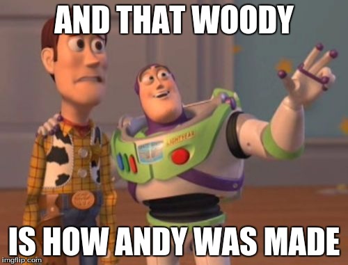 X, X Everywhere Meme | AND THAT WOODY; IS HOW ANDY WAS MADE | image tagged in memes,x x everywhere | made w/ Imgflip meme maker