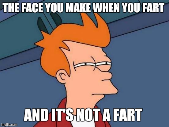 Futurama Fry | THE FACE YOU MAKE WHEN YOU FART; AND IT'S NOT A FART | image tagged in memes,futurama fry | made w/ Imgflip meme maker