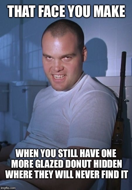 Full Mental Jackass | THAT FACE YOU MAKE; WHEN YOU STILL HAVE ONE MORE GLAZED DONUT HIDDEN WHERE THEY WILL NEVER FIND IT | image tagged in full metal jacket,donuts | made w/ Imgflip meme maker