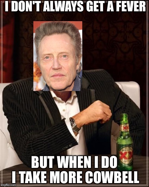 The Most Interesting Man In The World | I DON'T ALWAYS GET A FEVER; BUT WHEN I DO I TAKE MORE COWBELL | image tagged in memes,the most interesting man in the world | made w/ Imgflip meme maker