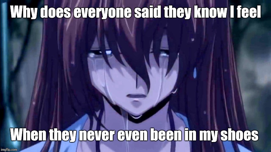 Walking in my shoes | Why does everyone said they know I feel; When they never even been in my shoes | image tagged in anime | made w/ Imgflip meme maker