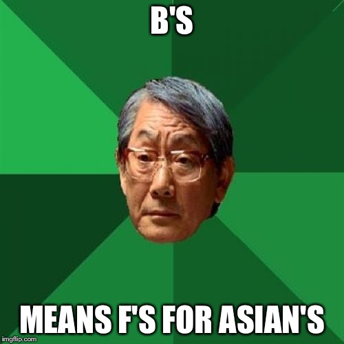 High Expectations Asian Father Meme | B'S; MEANS F'S FOR ASIAN'S | image tagged in memes,high expectations asian father | made w/ Imgflip meme maker