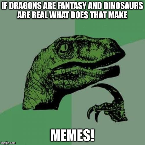 Philosoraptor | IF DRAGONS ARE FANTASY AND DINOSAURS ARE REAL WHAT DOES THAT MAKE; MEMES! | image tagged in memes,philosoraptor | made w/ Imgflip meme maker