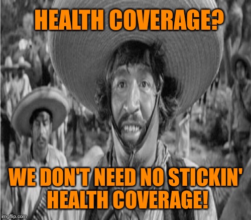 HEALTH COVERAGE? WE DON'T NEED NO STICKIN' HEALTH COVERAGE! | made w/ Imgflip meme maker