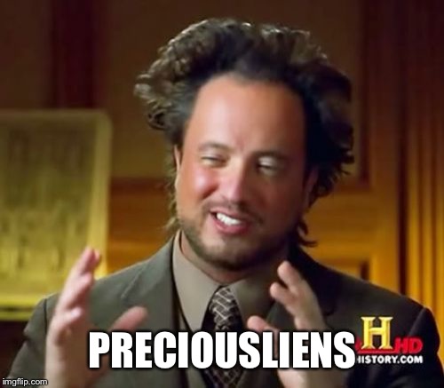 Ancient Aliens Meme | PRECIOUSLIENS | image tagged in memes,ancient aliens | made w/ Imgflip meme maker