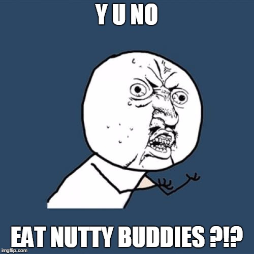 Y U No Meme | Y U NO EAT NUTTY BUDDIES ?!? | image tagged in memes,y u no | made w/ Imgflip meme maker